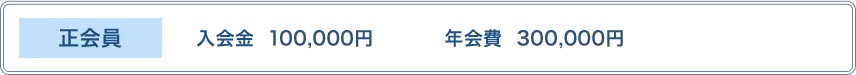 【正会員】入会金：100,000円　年会費：25,000円／月（300,000円／年）